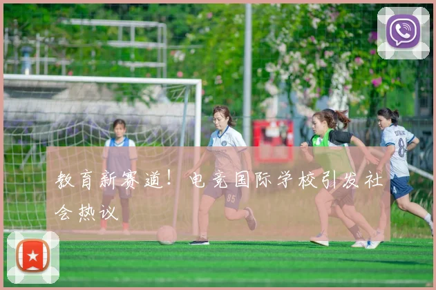 教育新赛道!电竞国际学校引发社会热议