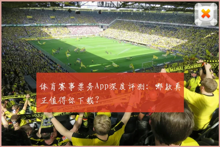 体育赛事票务App深度评测：哪款真正值得你下载？