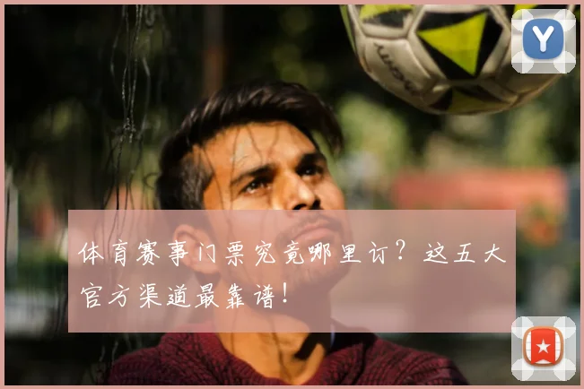 体育赛事门票究竟哪里订?这五大官方渠道最靠谱!