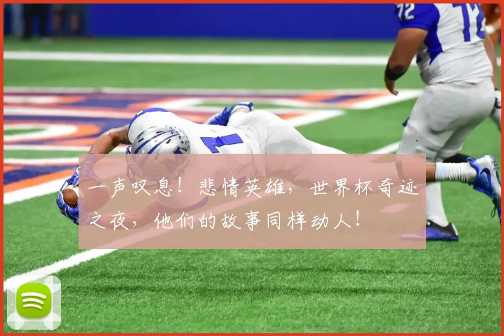 一声叹息!悲情英雄,世界杯奇迹之夜,他们的故事同样动人!