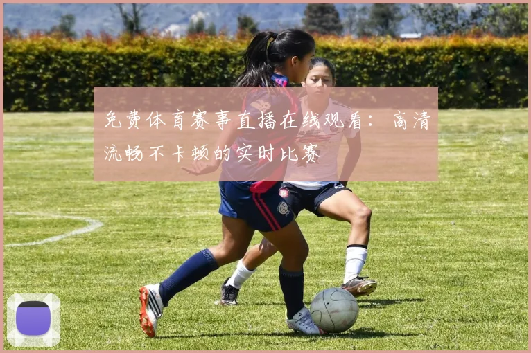 免费体育赛事直播在线观看：高清流畅不卡顿的实时比赛