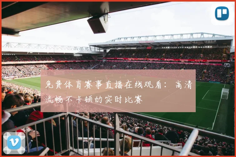 免费体育赛事直播在线观看：高清流畅不卡顿的实时比赛