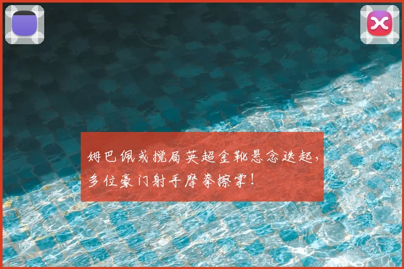 姆巴佩或搅局英超金靴悬念迭起,多位豪门射手摩拳擦掌!