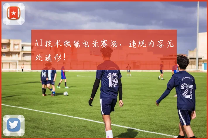 AI技术赋能电竞赛场,违规内容无处遁形!